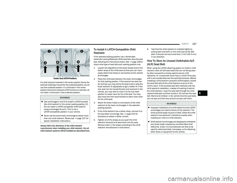 CHRYSLER PACIFICA HYBRID 2023  Owners Manual 
SAFETY227

Center Seat LATCH Positions
If a child restraint installed in the center position blocks the 
seat belt webbing or buckle for the outboard position, do not 
use that outboard position. If 