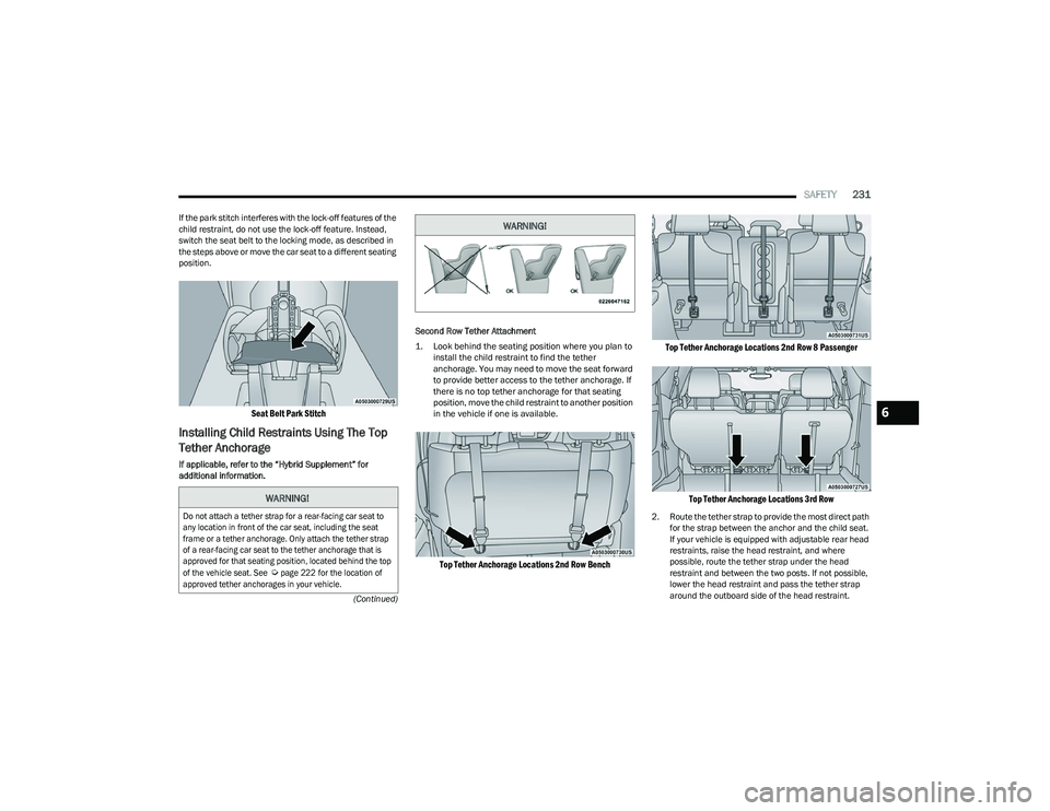 CHRYSLER PACIFICA HYBRID 2023  Owners Manual 
SAFETY231
(Continued)
If the park stitch interferes with the lock-off features of the 
child restraint, do not use the lock-off feature. Instead, 
switch the seat belt to the locking mode, as describ
