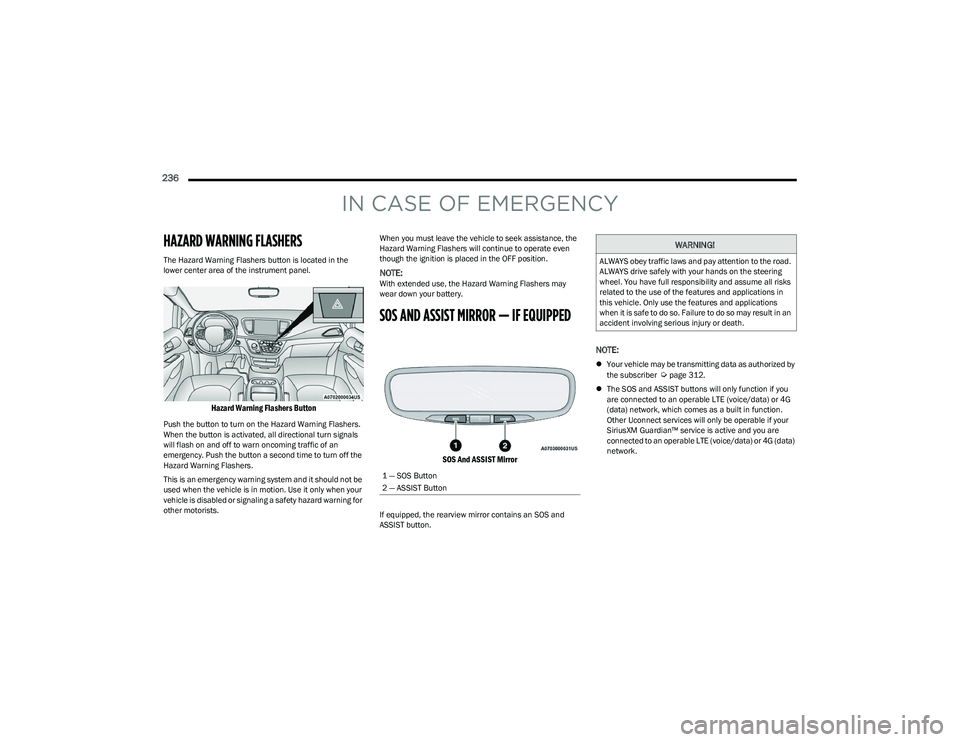 CHRYSLER PACIFICA HYBRID 2023  Owners Manual 
236  
IN CASE OF EMERGENCY
HAZARD WARNING FLASHERS
The Hazard Warning Flashers button is located in the 
lower center area of the instrument panel.

Hazard Warning Flashers Button

Push the button to