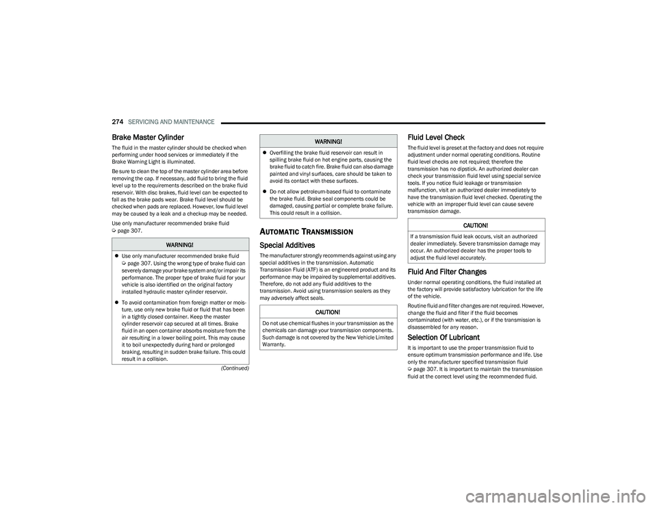 CHRYSLER PACIFICA HYBRID 2023  Owners Manual 
274SERVICING AND MAINTENANCE  
(Continued)
Brake Master Cylinder
The fluid in the master cylinder should be checked when 
performing under hood services or immediately if the 
Brake Warning Light is 