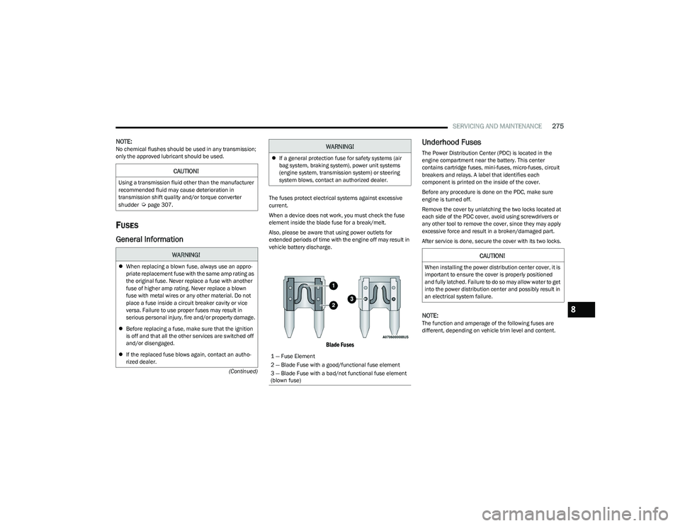 CHRYSLER PACIFICA HYBRID 2023  Owners Manual 
SERVICING AND MAINTENANCE275
(Continued)
NOTE:No chemical flushes should be used in any transmission; 
only the approved lubricant should be used.
FUSES
General Information
The fuses protect electric