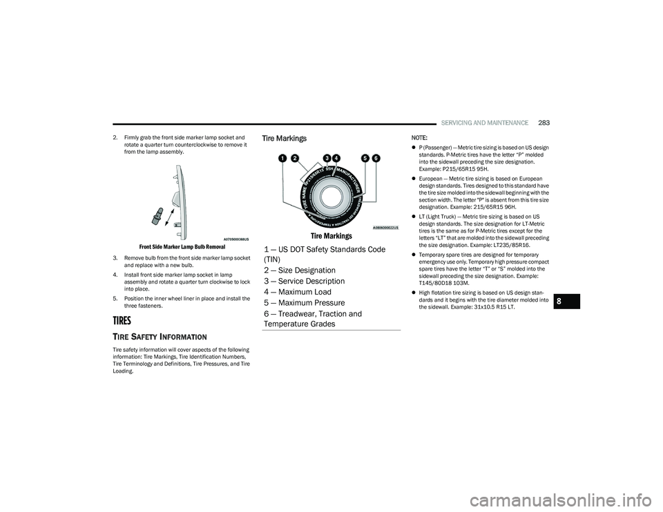 CHRYSLER PACIFICA HYBRID 2023  Owners Manual 
SERVICING AND MAINTENANCE283
2. Firmly grab the front side marker lamp socket and 
rotate a quarter turn counterclockwise to remove it 
from the lamp assembly.

Front Side Marker Lamp Bulb Removal

3