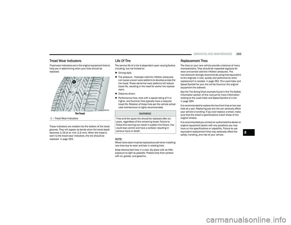 CHRYSLER PACIFICA HYBRID 2023  Owners Manual 
SERVICING AND MAINTENANCE293
Tread Wear Indicators 
Tread wear indicators are in the original equipment tires to 
help you in determining when your tires should be 
replaced.

Tire Tread

These indic