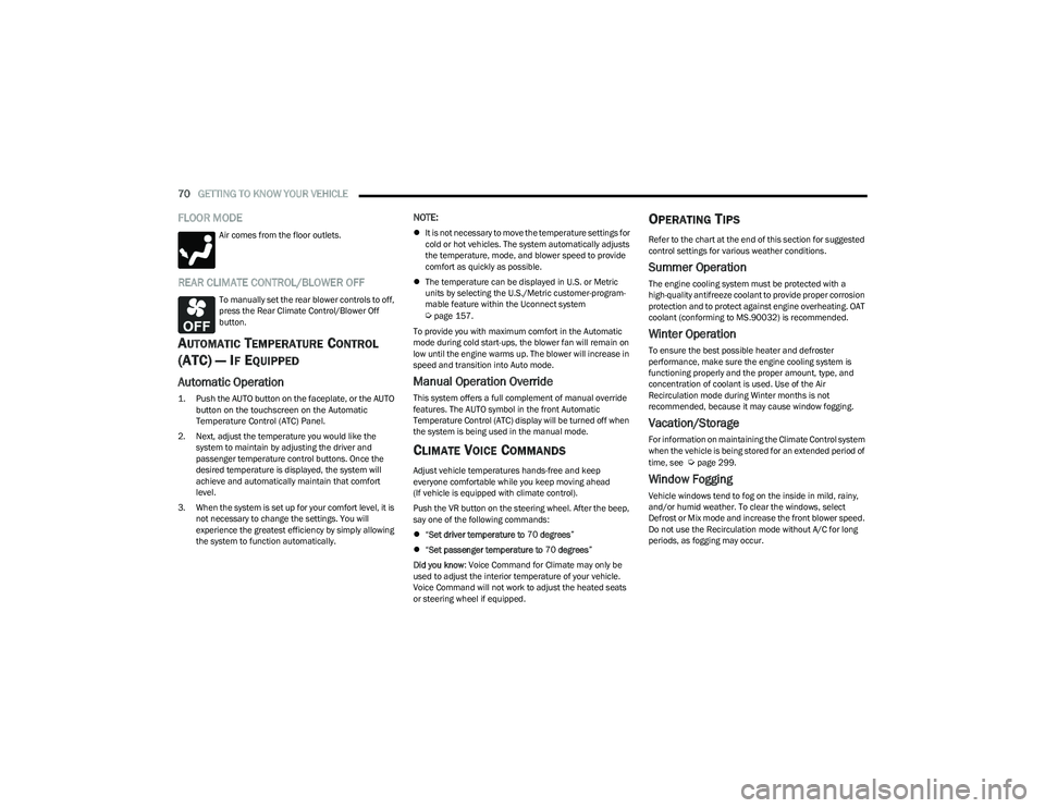 CHRYSLER PACIFICA HYBRID 2023  Owners Manual 
70GETTING TO KNOW YOUR VEHICLE  
FLOOR MODE
Air comes from the floor outlets.
REAR CLIMATE CONTROL/BLOWER OFF
To manually set the rear blower controls to off, 
press the Rear Climate Control/Blower O