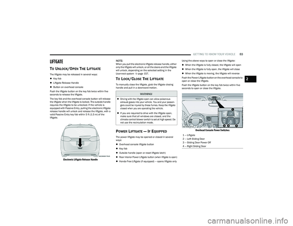 CHRYSLER PACIFICA HYBRID 2023  Owners Manual 
GETTING TO KNOW YOUR VEHICLE83
LIFTGATE
TO UNLOCK/OPEN THE LIFTGATE
The liftgate may be released in several ways:
Key fob
 Liftgate Release Handle
 Button on overhead console
Push the liftga