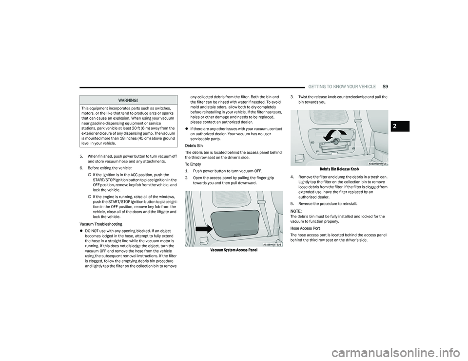 CHRYSLER PACIFICA HYBRID 2023  Owners Manual 
GETTING TO KNOW YOUR VEHICLE89
5. When finished, push power button to turn vacuum off 
and store vacuum hose and any attachments.
6. Before exiting the vehicle: If the ignition is in the ACC posit