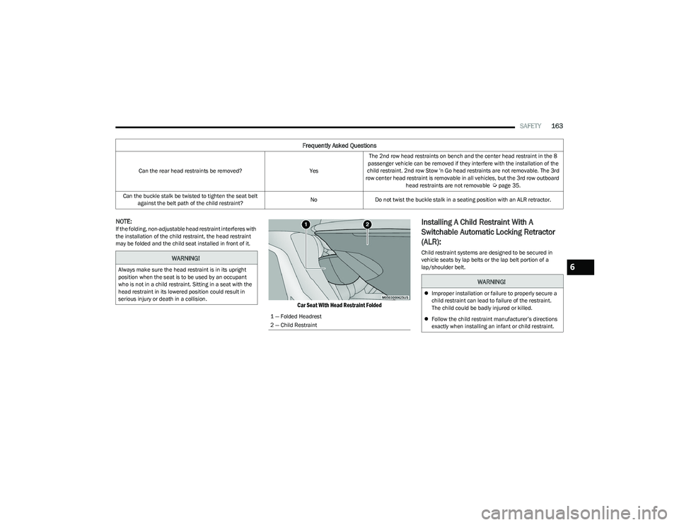 CHRYSLER VOYAGER 2023  Owners Manual 
SAFETY163
NOTE:If the folding, non-adjustable head restraint interferes with 
the installation of the child restraint, the head restraint 
may be folded and the child seat installed in front of it.

