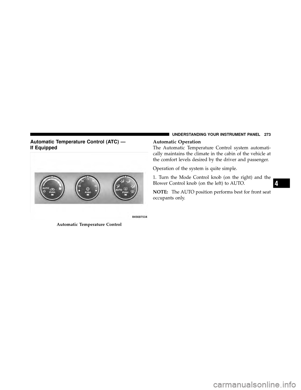 CHRYSLER 200 2011 1.G Owners Manual Automatic Temperature Control (ATC) —
If EquippedAutomatic Operation
The Automatic Temperature Control system automati-
cally maintains the climate in the cabin of the vehicle at
the comfort levels 