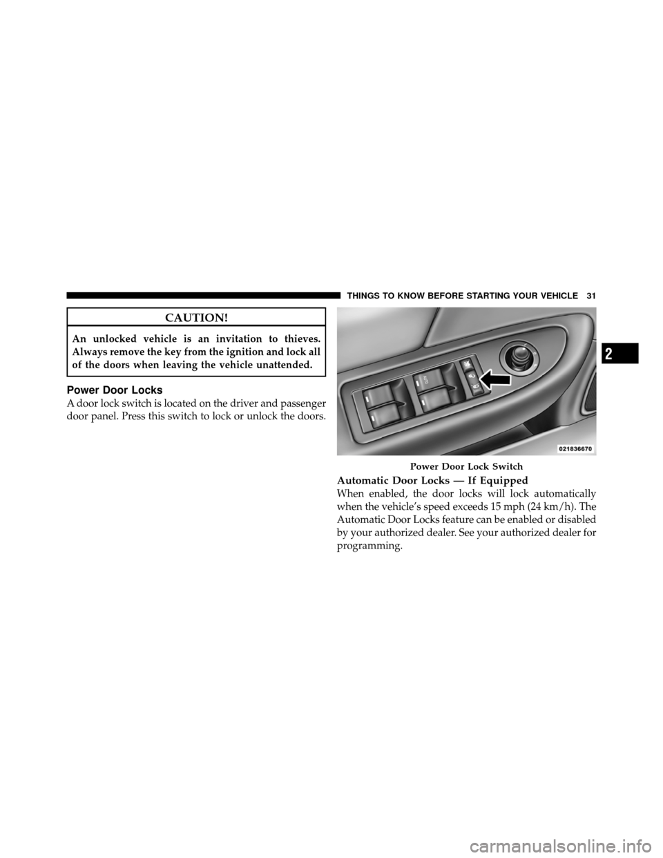 CHRYSLER 200 2011 1.G Owners Manual CAUTION!
An unlocked vehicle is an invitation to thieves.
Always remove the key from the ignition and lock all
of the doors when leaving the vehicle unattended.
Power Door Locks
A door lock switch is 