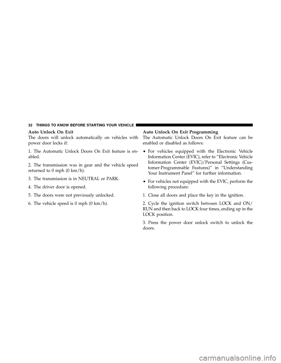 CHRYSLER 200 2011 1.G Owners Manual Auto Unlock On Exit
The doors will unlock automatically on vehicles with
power door locks if:
1. The Automatic Unlock Doors On Exit feature is en-
abled.
2. The transmission was in gear and the vehicl