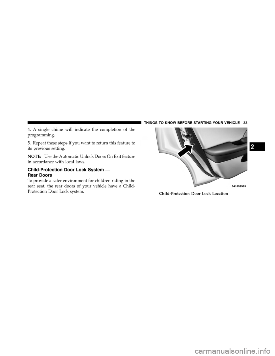 CHRYSLER 200 2011 1.G Owners Manual 4. A single chime will indicate the completion of the
programming.
5. Repeat these steps if you want to return this feature to
its previous setting.
NOTE:Use the Automatic Unlock Doors On Exit feature