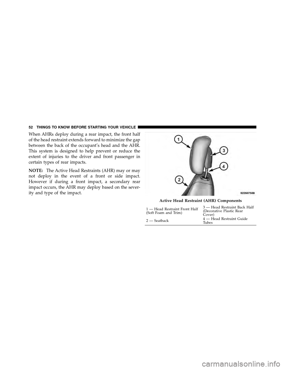 CHRYSLER 200 2011 1.G Owners Manual When AHRs deploy during a rear impact, the front half
of the head restraint extends forward to minimize the gap
between the back of the occupant’s head and the AHR.
This system is designed to help p