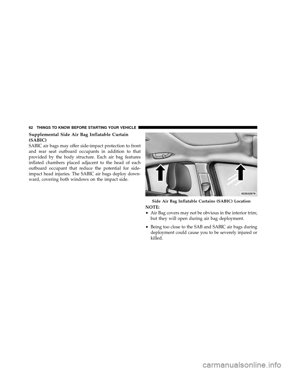 CHRYSLER 200 2011 1.G Owners Manual Supplemental Side Air Bag Inflatable Curtain
(SABIC)
SABIC air bags may offer side-impact protection to front
and rear seat outboard occupants in addition to that
provided by the body structure. Each 