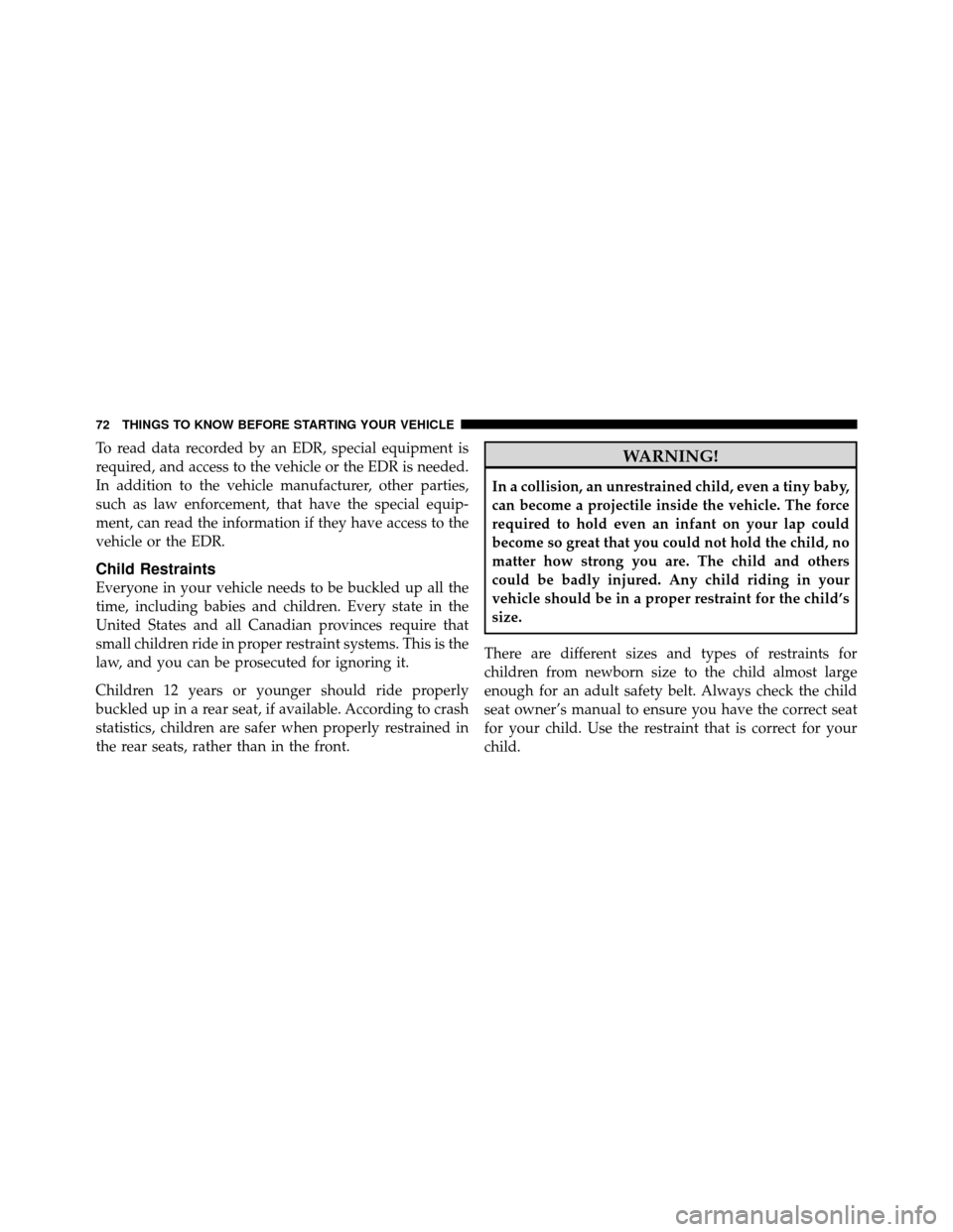 CHRYSLER 200 2011 1.G Owners Manual To read data recorded by an EDR, special equipment is
required, and access to the vehicle or the EDR is needed.
In addition to the vehicle manufacturer, other parties,
such as law enforcement, that ha CHRYSLER 200 2011 1.G Owners Manual To read data recorded by an EDR, special equipment is
required, and access to the vehicle or the EDR is needed.
In addition to the vehicle manufacturer, other parties,
such as law enforcement, that ha