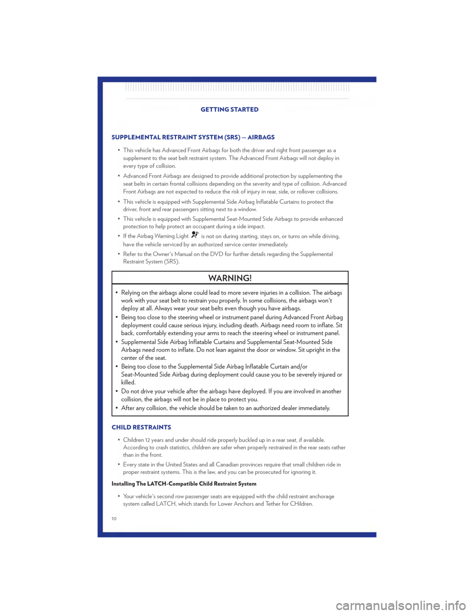 CHRYSLER 200 2011 1.G User Guide SUPPLEMENTAL RESTRAINT SYSTEM (SRS) — AIRBAGS• This vehicle has Advanced Front Airbags for both the driver and right front passenger as asupplement to the seat belt restraint system. The Advanced 