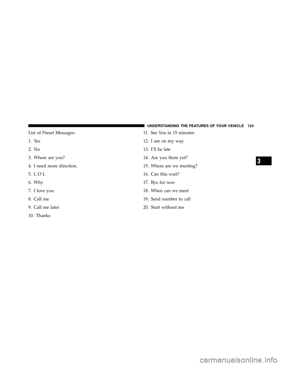 CHRYSLER 200 2012 1.G Owners Manual List of Preset Messages:
1. Yes
2. No
3. Where are you?
4. I need more direction.
5. L O L
6. Why
7. I love you
8. Call me
9. Call me later
10. Thanks11. See You in 15 minutes
12. Iamonmyway
13. I’l