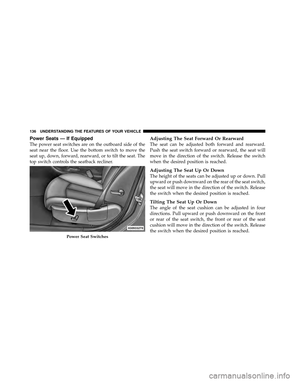 CHRYSLER 200 2012 1.G Owners Manual Power Seats — If Equipped
The power seat switches are on the outboard side of the
seat near the floor. Use the bottom switch to move the
seat up, down, forward, rearward, or to tilt the seat. The
to CHRYSLER 200 2012 1.G Owners Manual Power Seats — If Equipped
The power seat switches are on the outboard side of the
seat near the floor. Use the bottom switch to move the
seat up, down, forward, rearward, or to tilt the seat. The
to