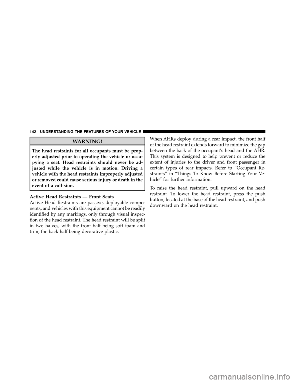 CHRYSLER 200 2012 1.G Owners Manual WARNING!
The head restraints for all occupants must be prop-
erly adjusted prior to operating the vehicle or occu-
pying a seat. Head restraints should never be ad-
justed while the vehicle is in moti CHRYSLER 200 2012 1.G Owners Manual WARNING!
The head restraints for all occupants must be prop-
erly adjusted prior to operating the vehicle or occu-
pying a seat. Head restraints should never be ad-
justed while the vehicle is in moti