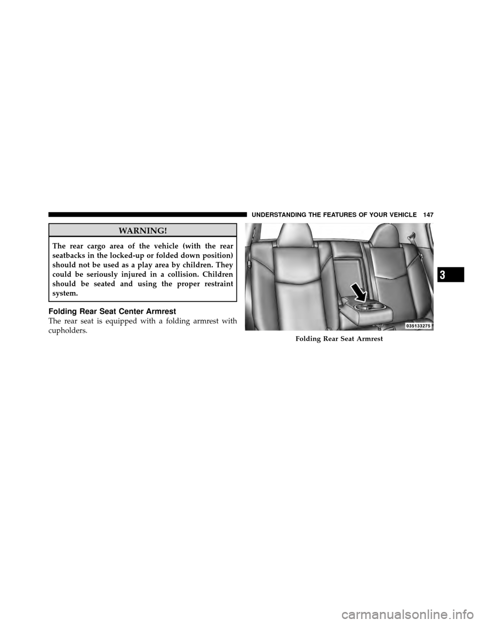 CHRYSLER 200 2012 1.G Owners Manual WARNING!
The rear cargo area of the vehicle (with the rear
seatbacks in the locked-up or folded down position)
should not be used as a play area by children. They
could be seriously injured in a colli