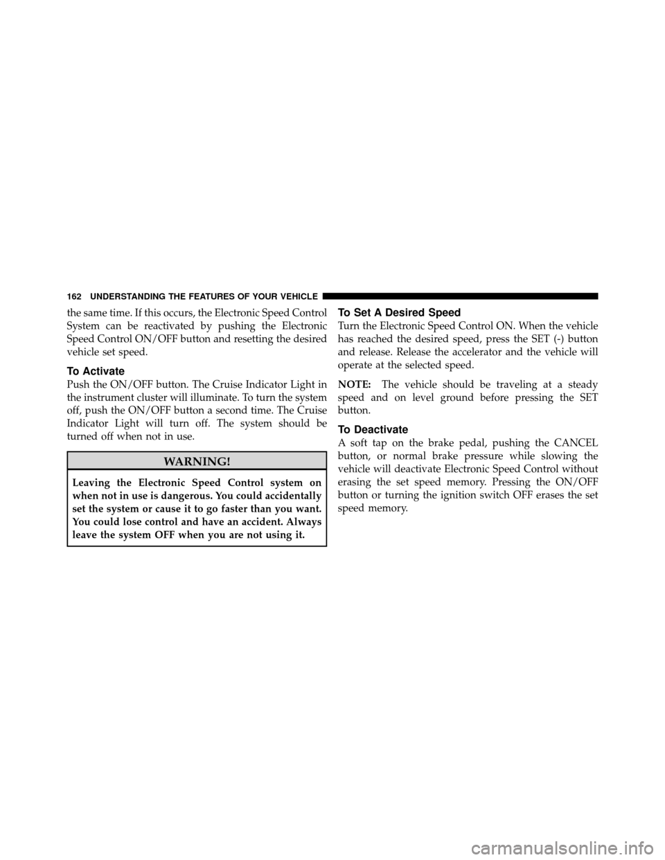 CHRYSLER 200 2012 1.G Owners Manual the same time. If this occurs, the Electronic Speed Control
System can be reactivated by pushing the Electronic
Speed Control ON/OFF button and resetting the desired
vehicle set speed.
To Activate
Pus CHRYSLER 200 2012 1.G Owners Manual the same time. If this occurs, the Electronic Speed Control
System can be reactivated by pushing the Electronic
Speed Control ON/OFF button and resetting the desired
vehicle set speed.
To Activate
Pus