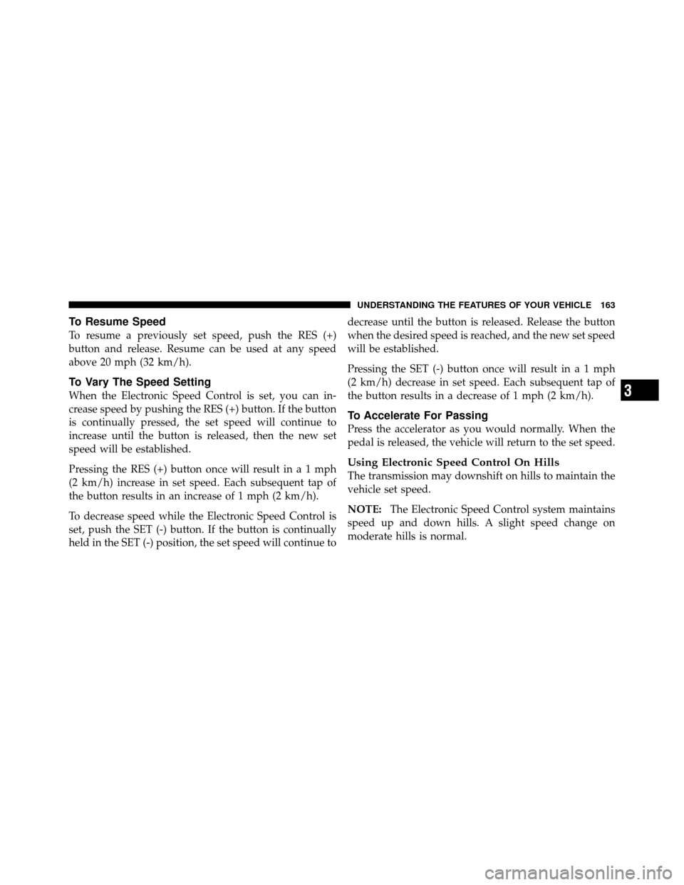 CHRYSLER 200 2012 1.G Owners Manual To Resume Speed
To resume a previously set speed, push the RES (+)
button and release. Resume can be used at any speed
above 20 mph (32 km/h).
To Vary The Speed Setting
When the Electronic Speed Contr CHRYSLER 200 2012 1.G Owners Manual To Resume Speed
To resume a previously set speed, push the RES (+)
button and release. Resume can be used at any speed
above 20 mph (32 km/h).
To Vary The Speed Setting
When the Electronic Speed Contr