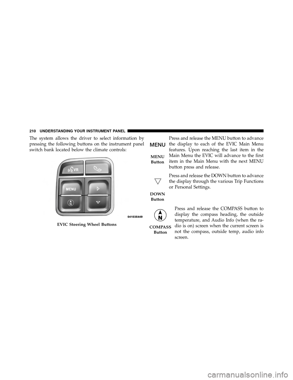 CHRYSLER 200 2012 1.G Owners Manual The system allows the driver to select information by
pressing the following buttons on the instrument panel
switch bank located below the climate controls:Press and release the MENU button to advance