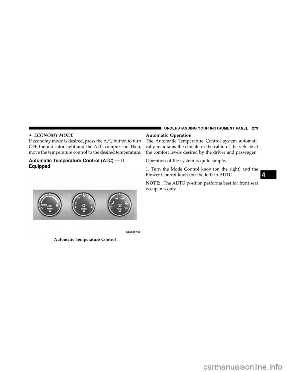 CHRYSLER 200 2012 1.G Owners Manual •ECONOMY MODE
If economy mode is desired, press the A/C button to turn
OFF the indicator light and the A/C compressor. Then,
move the temperature control to the desired temperature.
Automatic Temper