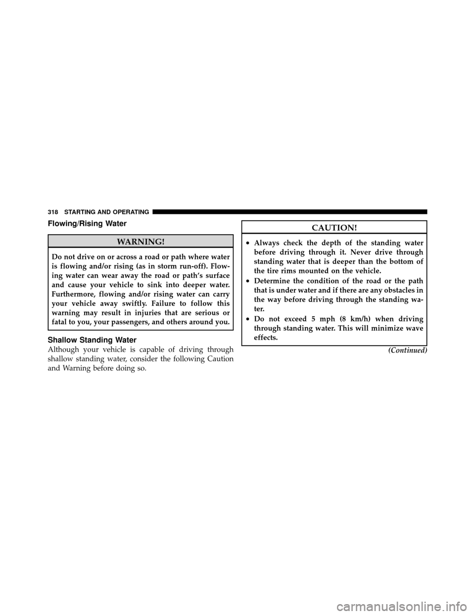 CHRYSLER 200 2012 1.G Owners Manual Flowing/Rising Water
WARNING!
Do not drive on or across a road or path where water
is flowing and/or rising (as in storm run-off). Flow-
ing water can wear away the road or path’s surface
and cause CHRYSLER 200 2012 1.G Owners Manual Flowing/Rising Water
WARNING!
Do not drive on or across a road or path where water
is flowing and/or rising (as in storm run-off). Flow-
ing water can wear away the road or path’s surface
and cause