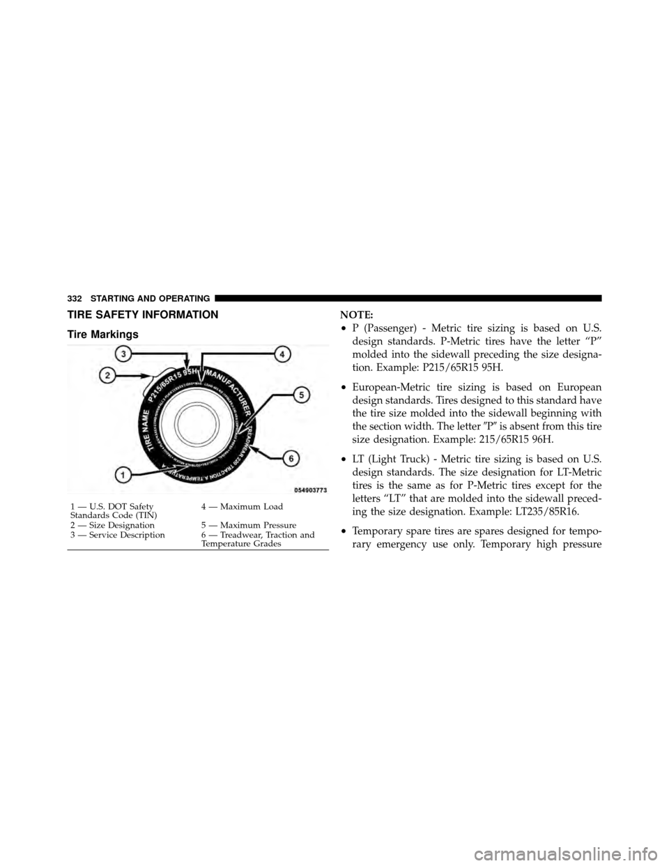 CHRYSLER 200 2012 1.G Owners Manual TIRE SAFETY INFORMATION
Tire MarkingsNOTE:
•P (Passenger) - Metric tire sizing is based on U.S.
design standards. P-Metric tires have the letter “P”
molded into the sidewall preceding the size d CHRYSLER 200 2012 1.G Owners Manual TIRE SAFETY INFORMATION
Tire MarkingsNOTE:
•P (Passenger) - Metric tire sizing is based on U.S.
design standards. P-Metric tires have the letter “P”
molded into the sidewall preceding the size d
