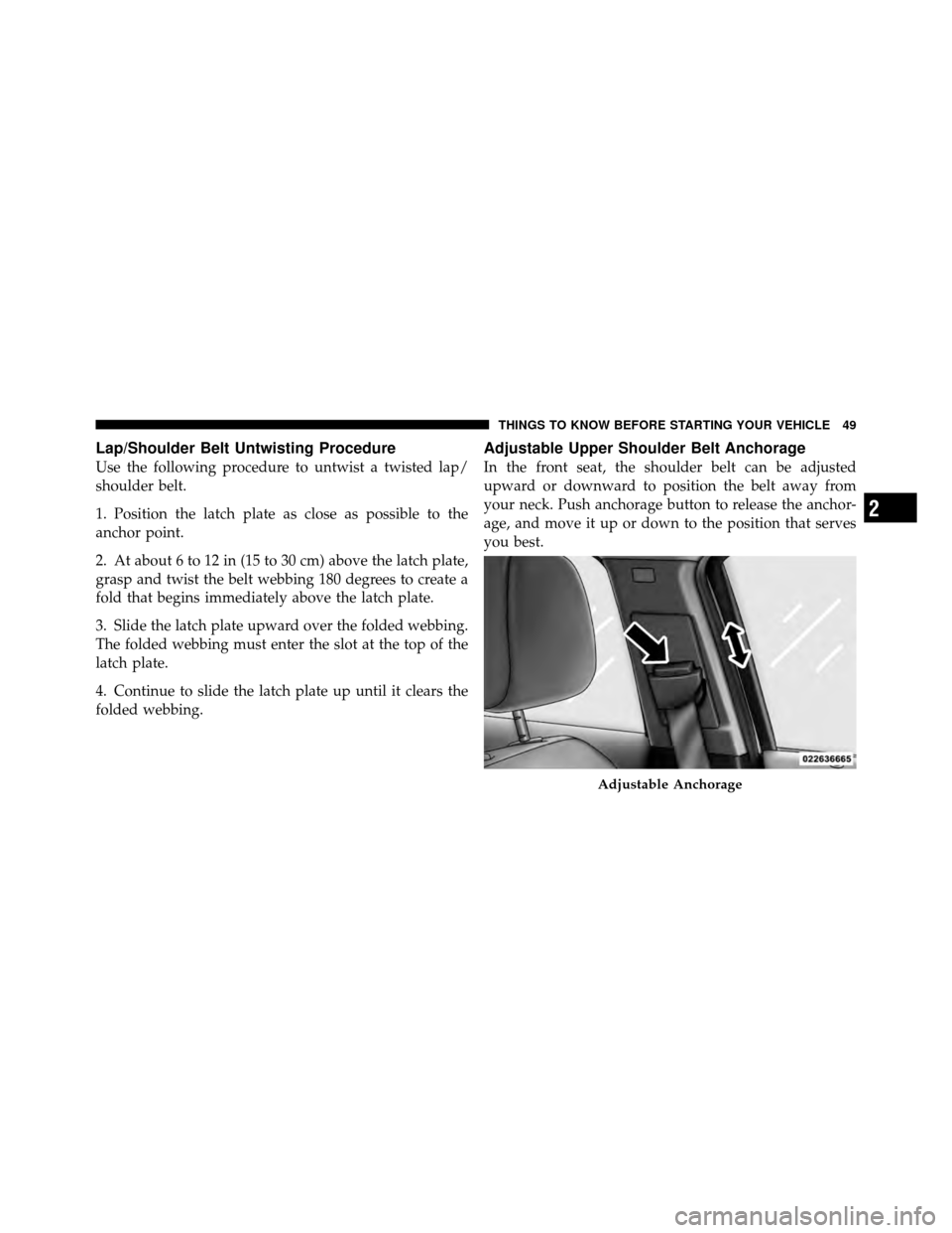 CHRYSLER 200 2012 1.G Owners Manual Lap/Shoulder Belt Untwisting Procedure
Use the following procedure to untwist a twisted lap/
shoulder belt.
1. Position the latch plate as close as possible to the
anchor point.
2. At about 6 to 12 in