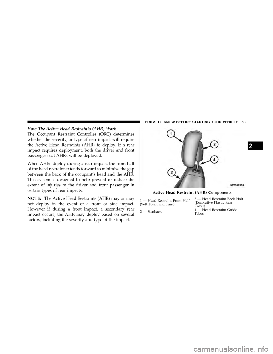 CHRYSLER 200 2012 1.G Owners Manual How The Active Head Restraints (AHR) Work
The Occupant Restraint Controller (ORC) determines
whether the severity, or type of rear impact will require
the Active Head Restraints (AHR) to deploy. If a CHRYSLER 200 2012 1.G Owners Manual How The Active Head Restraints (AHR) Work
The Occupant Restraint Controller (ORC) determines
whether the severity, or type of rear impact will require
the Active Head Restraints (AHR) to deploy. If a