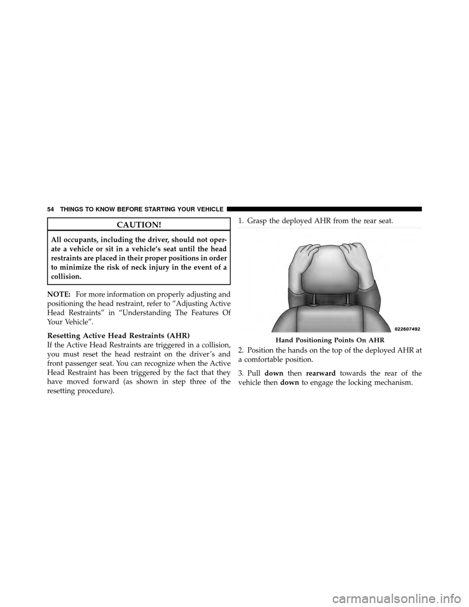 CHRYSLER 200 2012 1.G Owners Manual CAUTION!
All occupants, including the driver, should not oper-
ate a vehicle or sit in a vehicle’s seat until the head
restraints are placed in their proper positions in order
to minimize the risk o CHRYSLER 200 2012 1.G Owners Manual CAUTION!
All occupants, including the driver, should not oper-
ate a vehicle or sit in a vehicle’s seat until the head
restraints are placed in their proper positions in order
to minimize the risk o