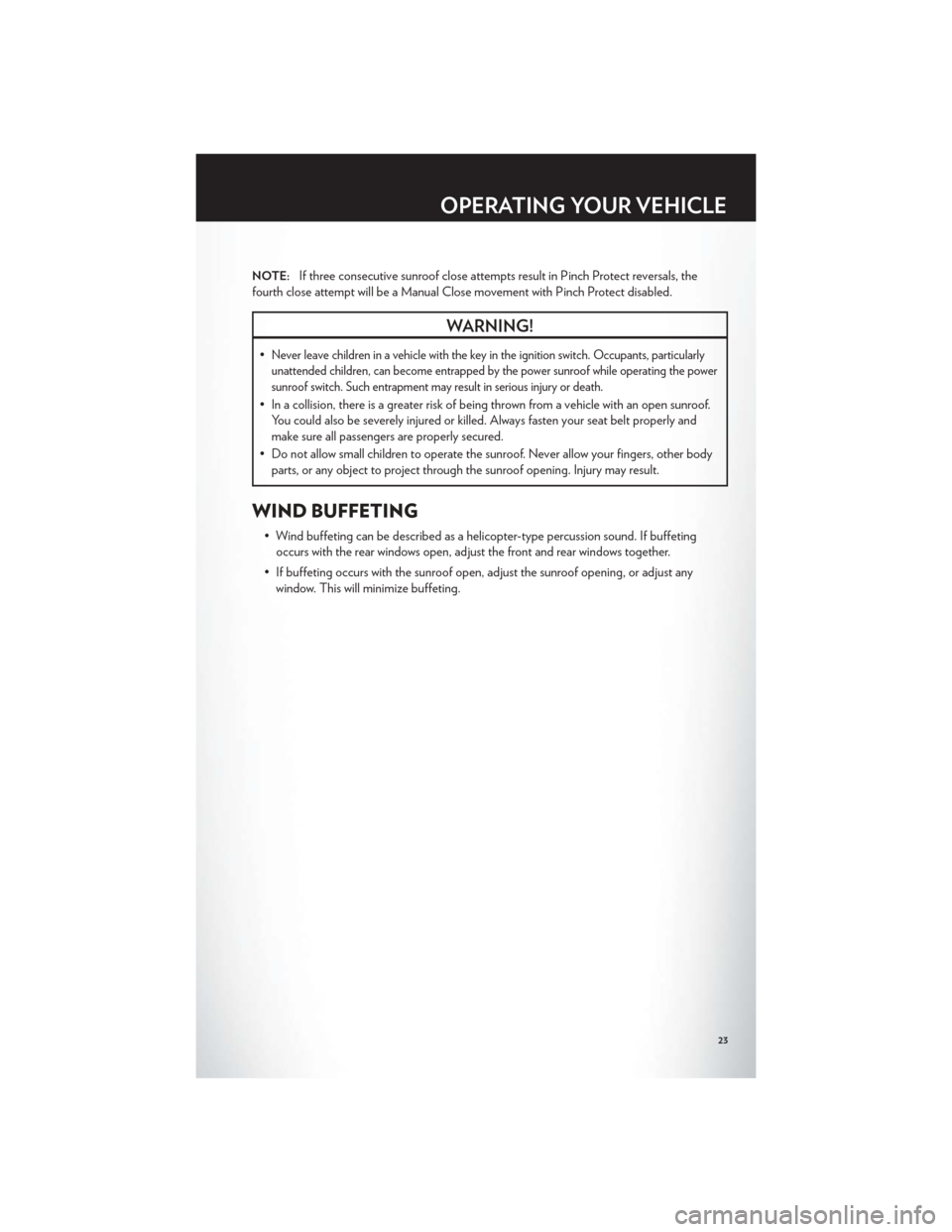 CHRYSLER 200 2012 1.G User Guide NOTE:If three consecutive sunroof close attempts result in Pinch Protect reversals, the
fourth close attempt will be a Manual Close movement with Pinch Protect disabled.
WARNING!
•Never leave childr CHRYSLER 200 2012 1.G User Guide NOTE:If three consecutive sunroof close attempts result in Pinch Protect reversals, the
fourth close attempt will be a Manual Close movement with Pinch Protect disabled.
WARNING!
•Never leave childr
