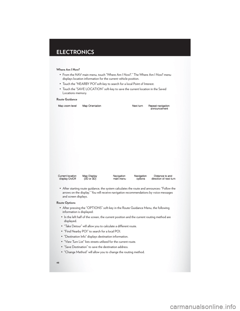 CHRYSLER 200 2012 1.G User Guide Where Am I Now?
• From the NAV main menu, touch “Where Am I Now?.” The Where Am I Now? menudisplays location information for the current vehicle position.
• Touch the “NEARBY POI”soft-key 