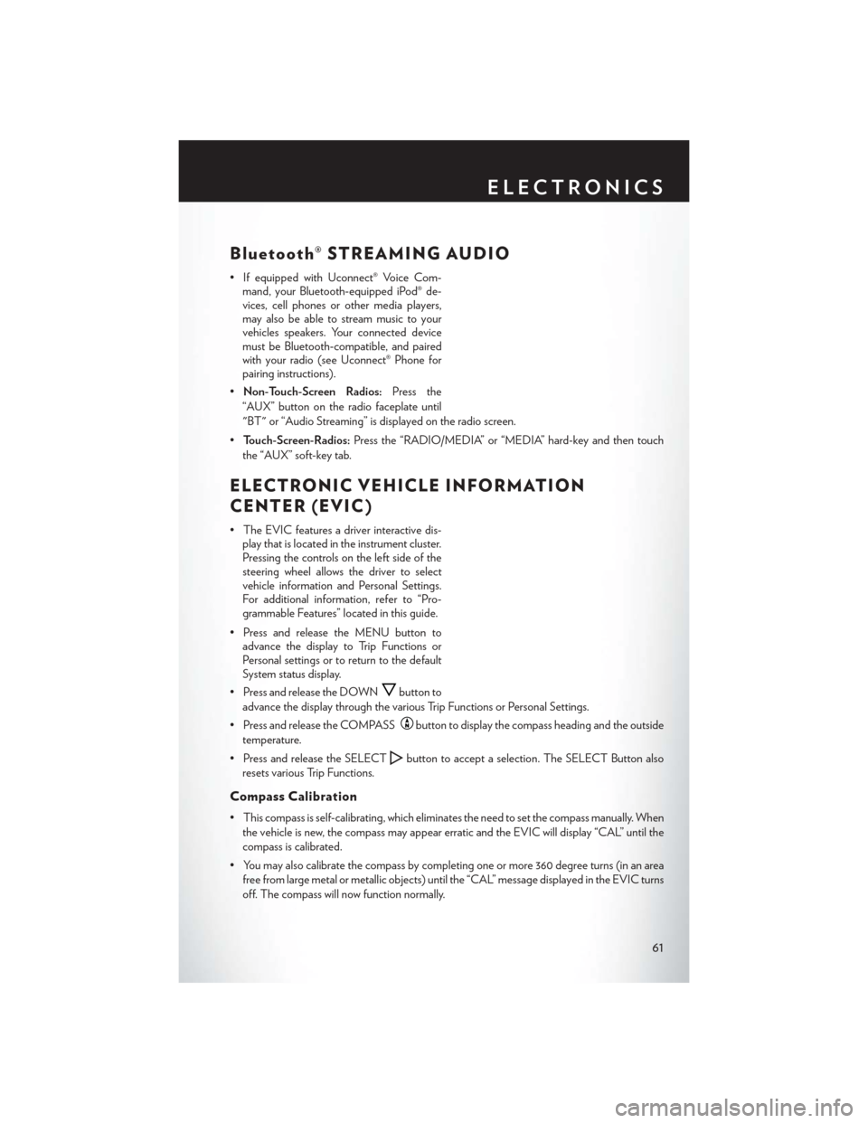 CHRYSLER 200 2013 1.G User Guide Bluetooth® STREAMING AUDIO
• If equipped with Uconnect® Voice Com-mand, your Bluetooth-equipped iPod® de-
vices, cell phones or other media players,
may also be able to stream music to your
vehic CHRYSLER 200 2013 1.G User Guide Bluetooth® STREAMING AUDIO
• If equipped with Uconnect® Voice Com-mand, your Bluetooth-equipped iPod® de-
vices, cell phones or other media players,
may also be able to stream music to your
vehic