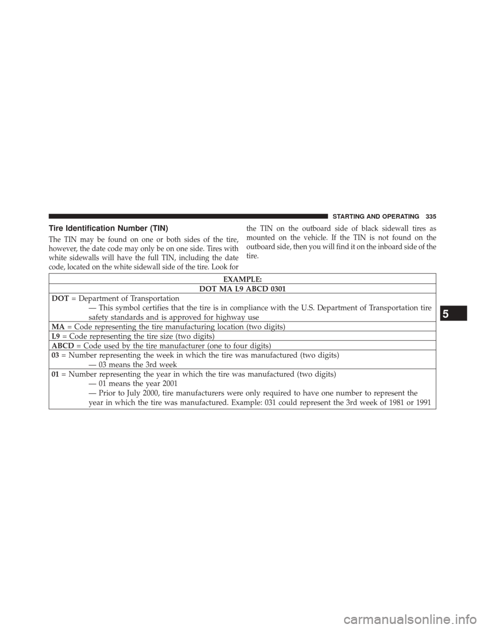 CHRYSLER 200 2014 1.G Owners Manual Tire Identification Number (TIN)
The TIN may be found on one or both sides of the tire,
however, the date code may only be on one side. Tires with
white sidewalls will have the full TIN, including the CHRYSLER 200 2014 1.G Owners Manual Tire Identification Number (TIN)
The TIN may be found on one or both sides of the tire,
however, the date code may only be on one side. Tires with
white sidewalls will have the full TIN, including the