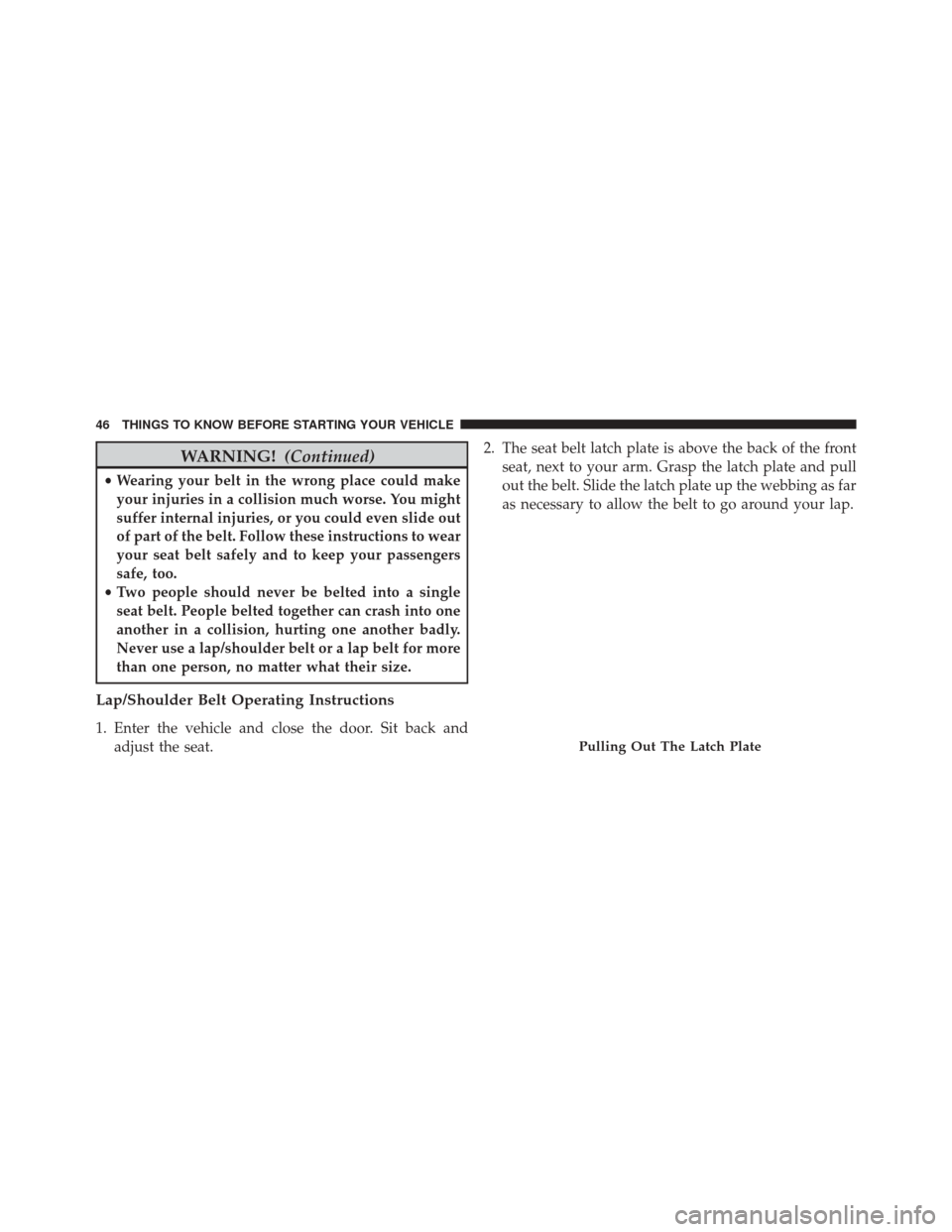 CHRYSLER 200 2014 1.G Owners Manual WARNING!(Continued)
•Wearing your belt in the wrong place could make
your injuries in a collision much worse. You might
suffer internal injuries, or you could even slide out
of part of the belt. Fol