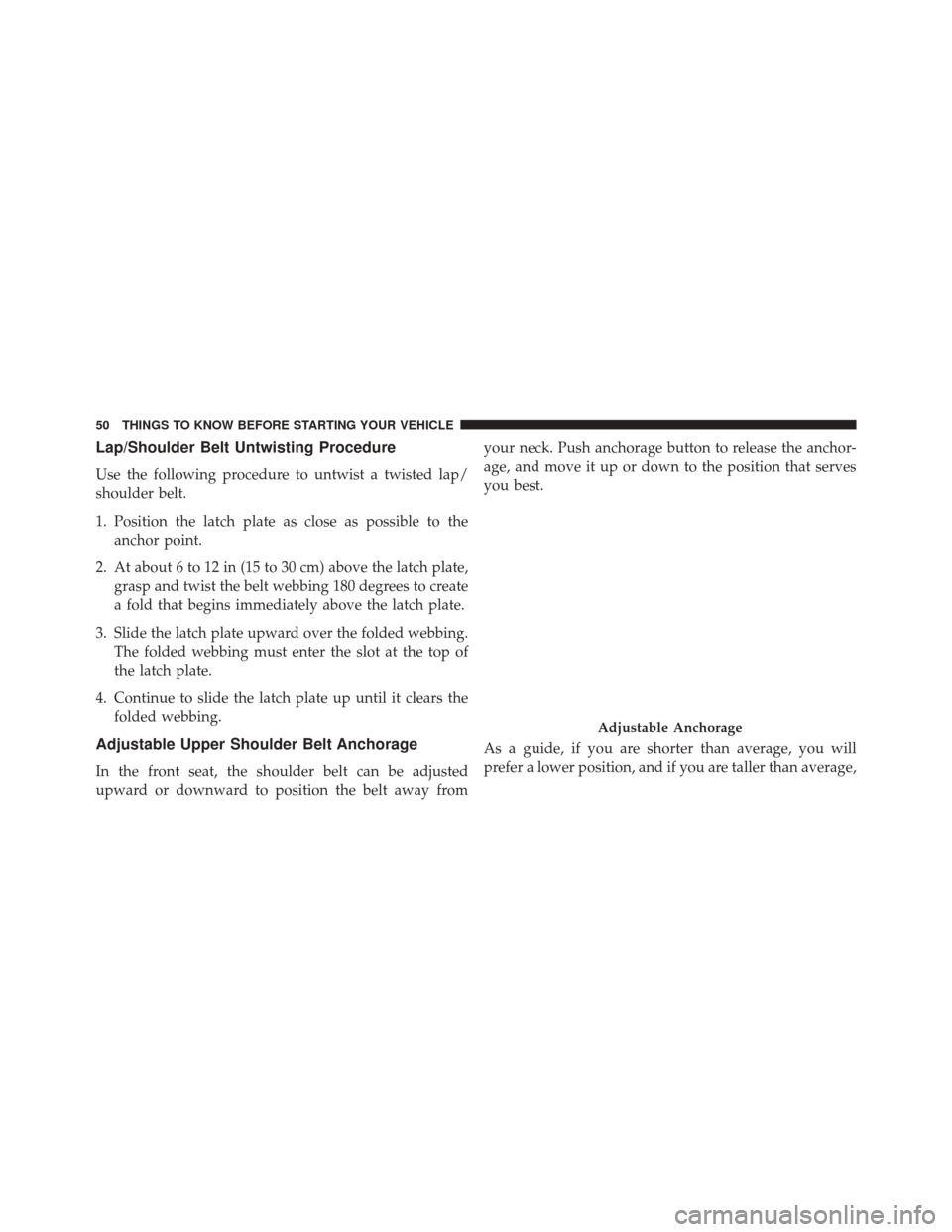 CHRYSLER 200 2014 1.G Owners Manual Lap/Shoulder Belt Untwisting Procedure
Use the following procedure to untwist a twisted lap/
shoulder belt.
1. Position the latch plate as close as possible to theanchor point.
2. At about 6 to 12 in CHRYSLER 200 2014 1.G Owners Manual Lap/Shoulder Belt Untwisting Procedure
Use the following procedure to untwist a twisted lap/
shoulder belt.
1. Position the latch plate as close as possible to theanchor point.
2. At about 6 to 12 in