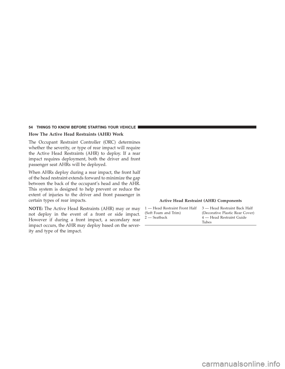CHRYSLER 200 2014 1.G Owners Manual How The Active Head Restraints (AHR) Work
The Occupant Restraint Controller (ORC) determines
whether the severity, or type of rear impact will require
the Active Head Restraints (AHR) to deploy. If a CHRYSLER 200 2014 1.G Owners Manual How The Active Head Restraints (AHR) Work
The Occupant Restraint Controller (ORC) determines
whether the severity, or type of rear impact will require
the Active Head Restraints (AHR) to deploy. If a
