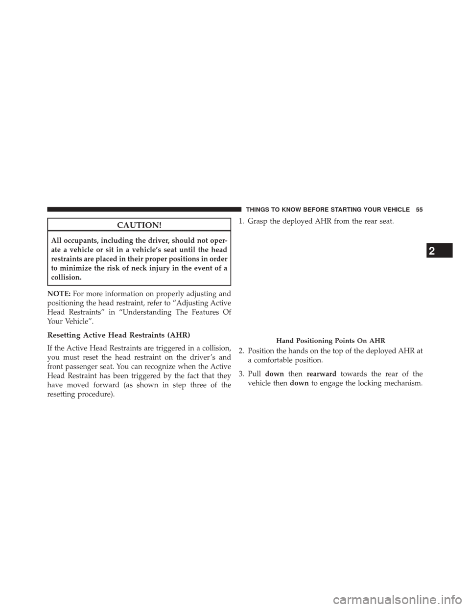 CHRYSLER 200 2014 1.G Owners Manual CAUTION!
All occupants, including the driver, should not oper-
ate a vehicle or sit in a vehicle’s seat until the head
restraints are placed in their proper positions in order
to minimize the risk o CHRYSLER 200 2014 1.G Owners Manual CAUTION!
All occupants, including the driver, should not oper-
ate a vehicle or sit in a vehicle’s seat until the head
restraints are placed in their proper positions in order
to minimize the risk o