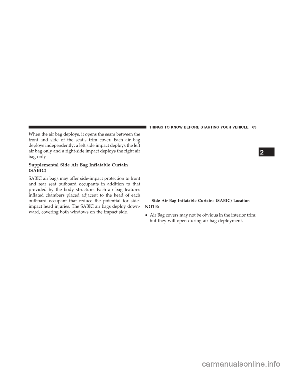 CHRYSLER 200 2014 1.G Owners Manual When the air bag deploys, it opens the seam between the
front and side of the seat’s trim cover. Each air bag
deploys independently; a left side impact deploys the left
air bag only and a right-side