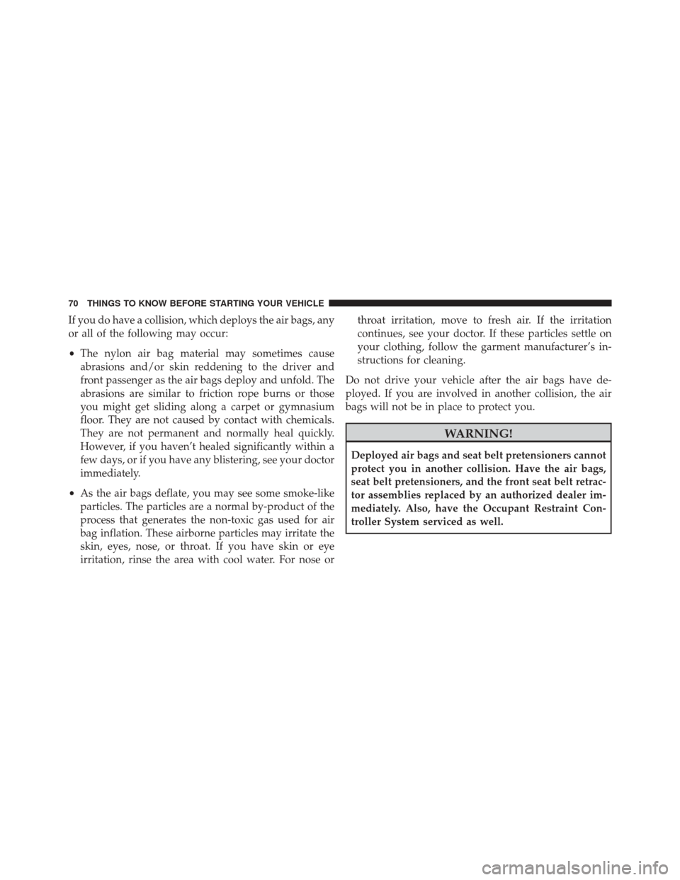 CHRYSLER 200 2014 1.G Owners Manual If you do have a collision, which deploys the air bags, any
or all of the following may occur:
•The nylon air bag material may sometimes cause
abrasions and/or skin reddening to the driver and
front CHRYSLER 200 2014 1.G Owners Manual If you do have a collision, which deploys the air bags, any
or all of the following may occur:
•The nylon air bag material may sometimes cause
abrasions and/or skin reddening to the driver and
front
