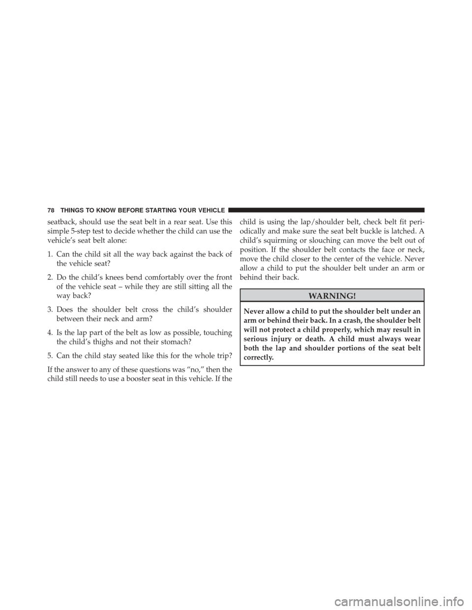 CHRYSLER 200 2014 1.G Owners Manual seatback, should use the seat belt in a rear seat. Use this
simple 5-step test to decide whether the child can use the
vehicle’s seat belt alone:
1. Can the child sit all the way back against the ba CHRYSLER 200 2014 1.G Owners Manual seatback, should use the seat belt in a rear seat. Use this
simple 5-step test to decide whether the child can use the
vehicle’s seat belt alone:
1. Can the child sit all the way back against the ba
