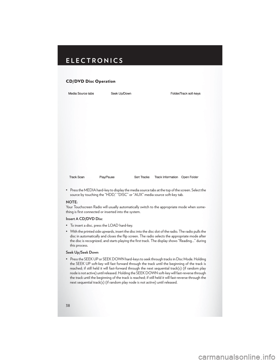 CHRYSLER 200 2014 1.G User Guide CD/DVD Disc Operation
• Press the MEDIA hard-key to display the media source tabs at the top of the screen. Select thesource by touching the “HDD,” “DISC” or “AUX” media source soft-key 