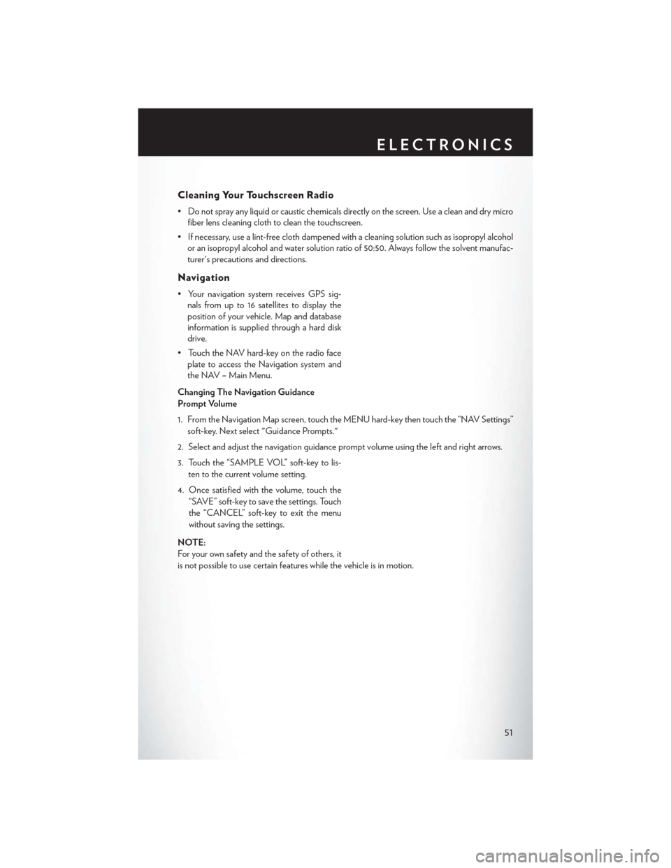 CHRYSLER 200 2014 1.G User Guide Cleaning Your Touchscreen Radio
• Do not spray any liquid or caustic chemicals directly on the screen. Use a clean and dry microfiber lens cleaning cloth to clean the touchscreen.
• If necessary, 