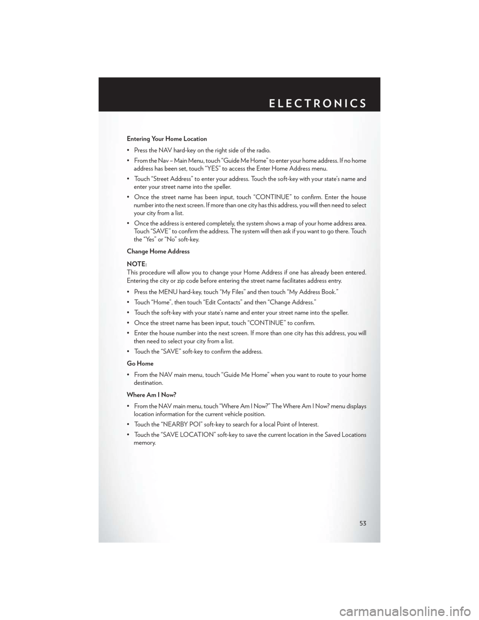 CHRYSLER 200 2014 1.G User Guide Entering Your Home Location
• Press the NAV hard-key on the right side of the radio.
• From the Nav – Main Menu, touch “Guide Me Home” to enter your home address. If no homeaddress has been CHRYSLER 200 2014 1.G User Guide Entering Your Home Location
• Press the NAV hard-key on the right side of the radio.
• From the Nav – Main Menu, touch “Guide Me Home” to enter your home address. If no homeaddress has been