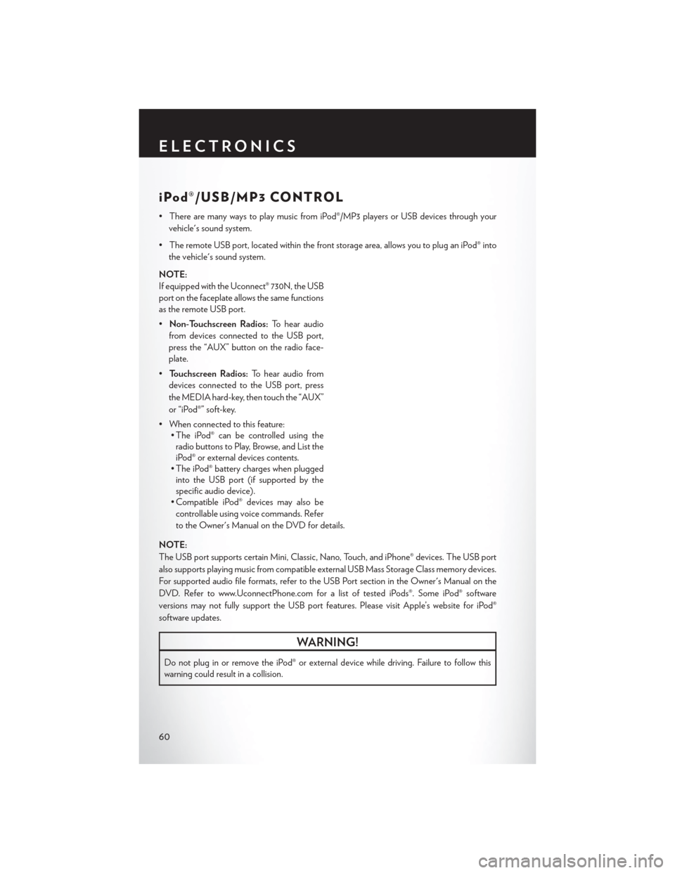 CHRYSLER 200 2014 1.G User Guide iPod®/USB/MP3 CONTROL
• There are many ways to play music from iPod®/MP3 players or USB devices through yourvehicles sound system.
• The remote USB port, located within the front storage area, 