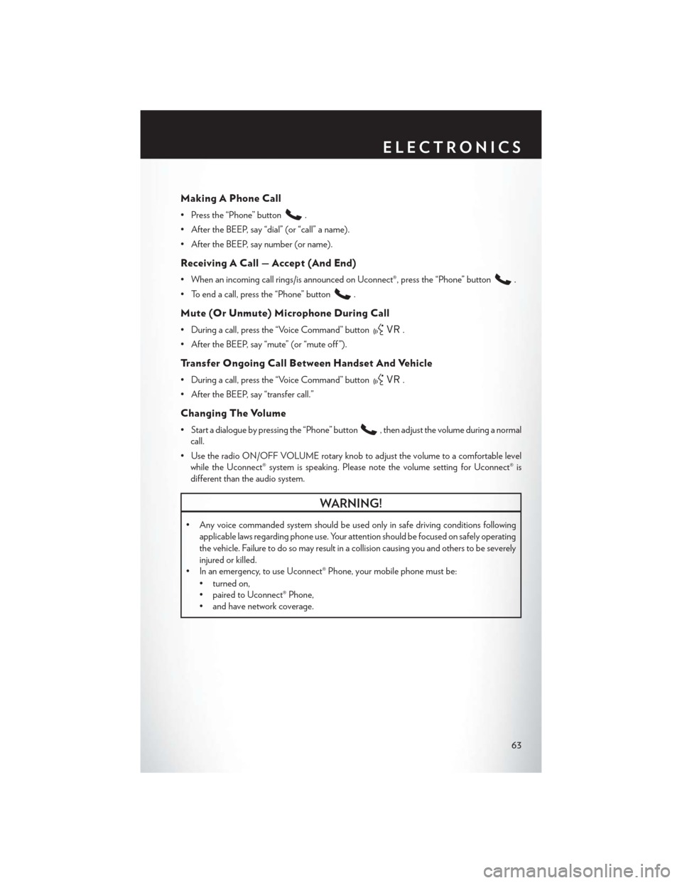CHRYSLER 200 2014 1.G User Guide Making A Phone Call
• Press the “Phone” button.
• After the BEEP, say “dial” (or “call” a name).
• After the BEEP, say number (or name).
Receiving A Call — Accept (And End)
• Whe CHRYSLER 200 2014 1.G User Guide Making A Phone Call
• Press the “Phone” button.
• After the BEEP, say “dial” (or “call” a name).
• After the BEEP, say number (or name).
Receiving A Call — Accept (And End)
• Whe