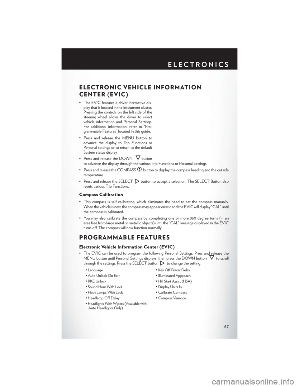 CHRYSLER 200 2014 1.G User Guide ELECTRONIC VEHICLE INFORMATION
CENTER (EVIC)
• The EVIC features a driver interactive dis-play that is located in the instrument cluster.
Pressing the controls on the left side of the
steering wheel CHRYSLER 200 2014 1.G User Guide ELECTRONIC VEHICLE INFORMATION
CENTER (EVIC)
• The EVIC features a driver interactive dis-play that is located in the instrument cluster.
Pressing the controls on the left side of the
steering wheel