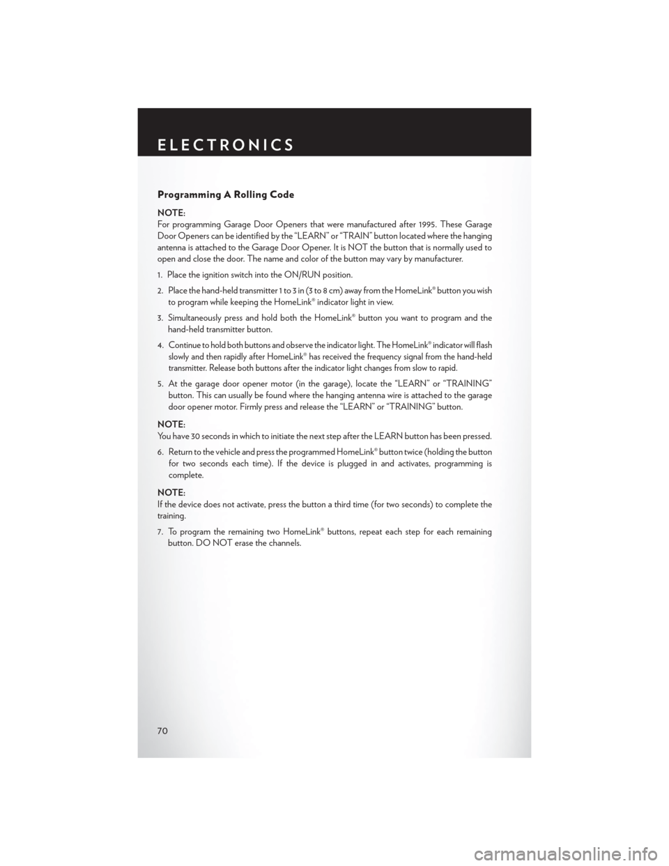 CHRYSLER 200 2014 1.G User Guide Programming A Rolling Code
NOTE:
For programming Garage Door Openers that were manufactured after 1995. These Garage
Door Openers can be identified by the “LEARN” or “TRAIN” button located whe CHRYSLER 200 2014 1.G User Guide Programming A Rolling Code
NOTE:
For programming Garage Door Openers that were manufactured after 1995. These Garage
Door Openers can be identified by the “LEARN” or “TRAIN” button located whe